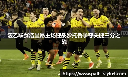 法乙联赛洛里昂主场迎战沙托鲁争夺关键三分之战